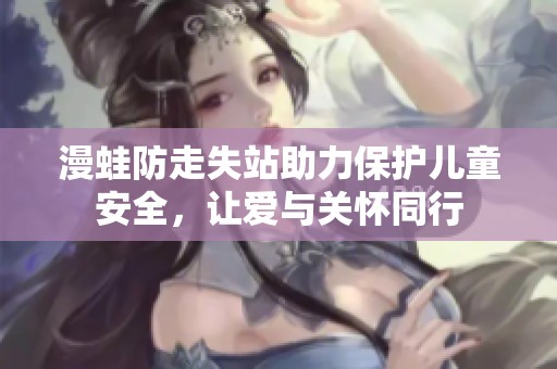 漫蛙防走失站助力保护儿童安全，让爱与关怀同行