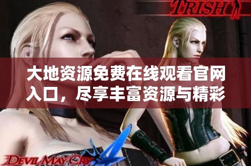 大地资源免费在线观看官网入口，尽享丰富资源与精彩内容