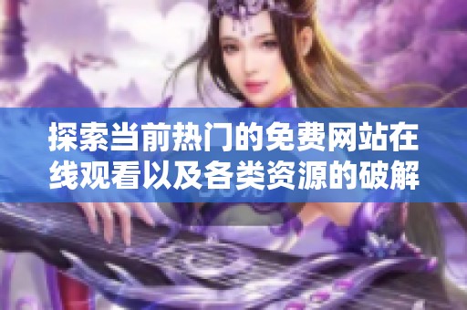 探索当前热门的免费网站在线观看以及各类资源的破解方法解读