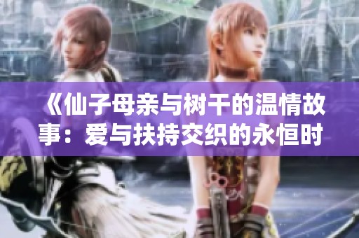 《仙子母亲与树干的温情故事：爱与扶持交织的永恒时刻》