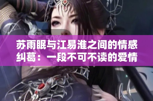 苏雨眠与江易淮之间的情感纠葛：一段不可不读的爱情故事