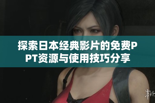 探索日本经典影片的免费PPT资源与使用技巧分享
