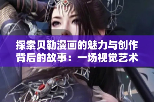 探索贝勒漫画的魅力与创作背后的故事：一场视觉艺术的盛宴