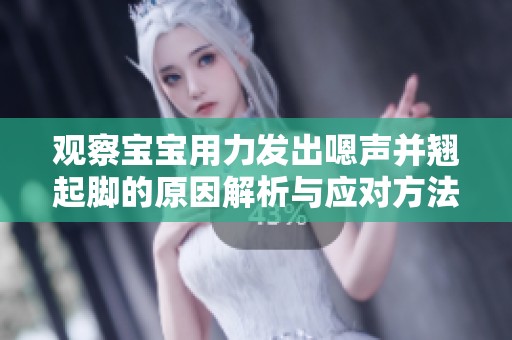观察宝宝用力发出嗯声并翘起脚的原因解析与应对方法