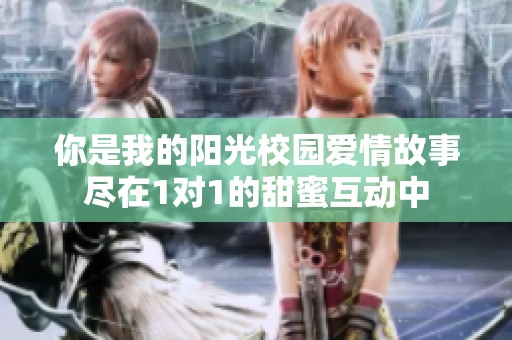 你是我的阳光校园爱情故事尽在1对1的甜蜜互动中