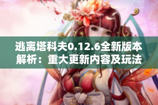 逃离塔科夫0.12.6全新版本解析：重大更新内容及玩法变革详解
