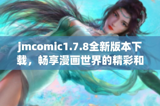 jmcomic1.7.8全新版本下载，畅享漫画世界的精彩和乐趣