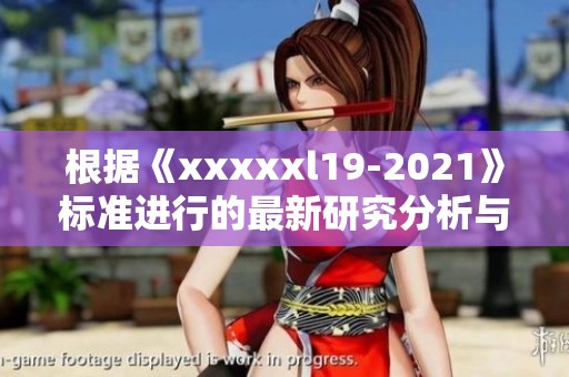 根据《xxxxxl19-2021》标准进行的最新研究分析与应用探讨
