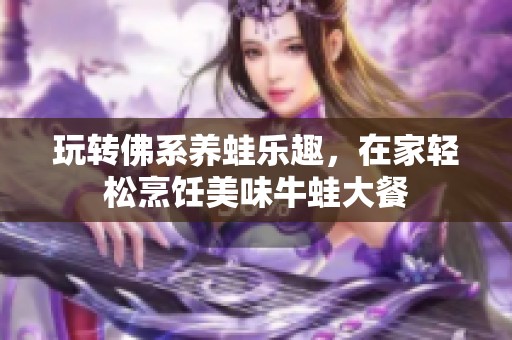 玩转佛系养蛙乐趣，在家轻松烹饪美味牛蛙大餐
