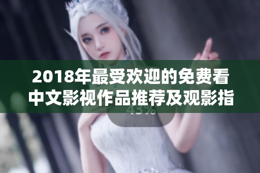 2018年最受欢迎的免费看中文影视作品推荐及观影指南
