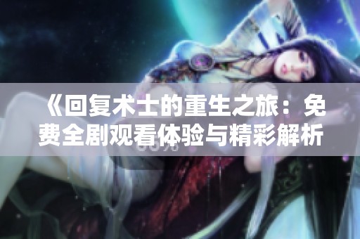 《回复术士的重生之旅：免费全剧观看体验与精彩解析》
