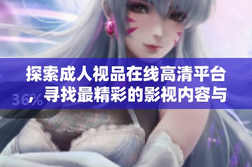 探索成人视品在线高清平台，寻找最精彩的影视内容与全新观影体验
