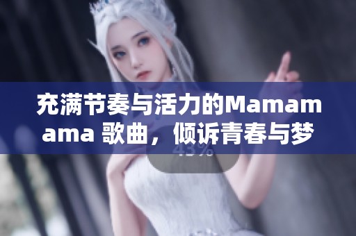 充满节奏与活力的Mamamama 歌曲，倾诉青春与梦想的心声