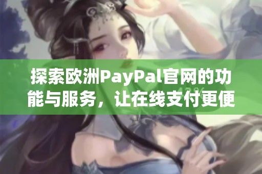 探索欧洲PayPal官网的功能与服务，让在线支付更便捷安全