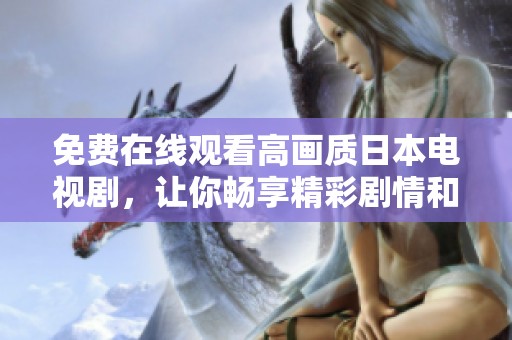 免费在线观看高画质日本电视剧，让你畅享精彩剧情和丰富内容