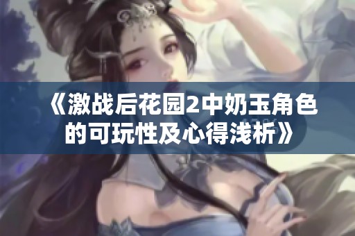 《激战后花园2中奶玉角色的可玩性及心得浅析》
