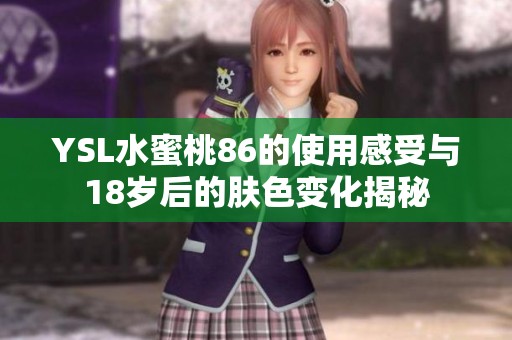 YSL水蜜桃86的使用感受与18岁后的肤色变化揭秘