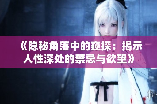 《隐秘角落中的窥探：揭示人性深处的禁忌与欲望》