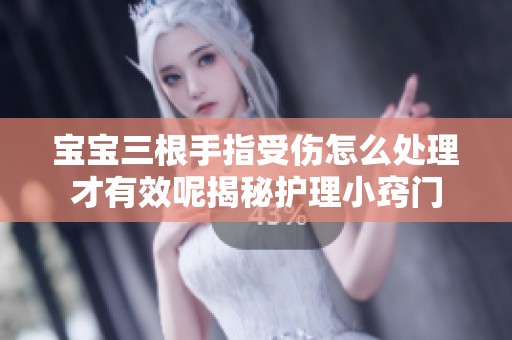 宝宝三根手指受伤怎么处理才有效呢揭秘护理小窍门