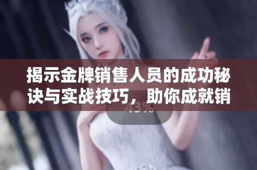 揭示金牌销售人员的成功秘诀与实战技巧，助你成就销售高手之路