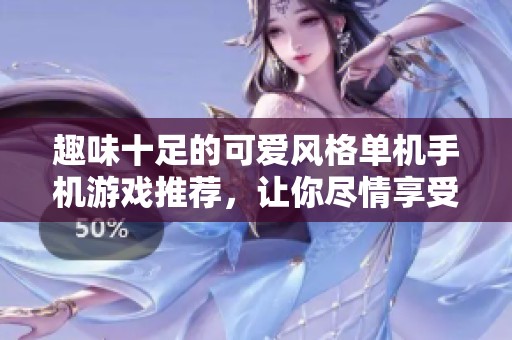 趣味十足的可爱风格单机手机游戏推荐，让你尽情享受快乐时光
