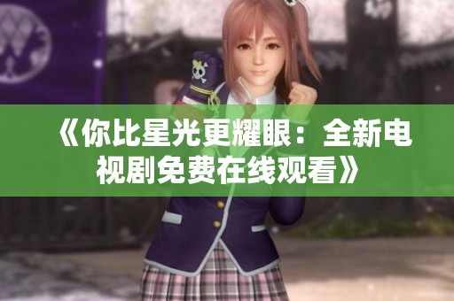 《你比星光更耀眼：全新电视剧免费在线观看》