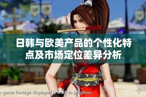 日韩与欧美产品的个性化特点及市场定位差异分析