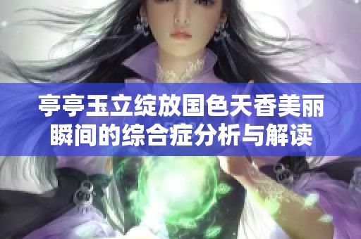 亭亭玉立绽放国色天香美丽瞬间的综合症分析与解读