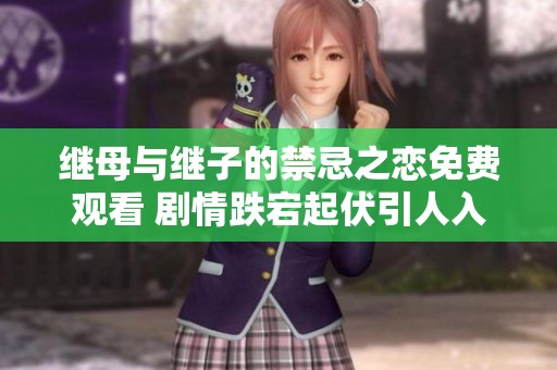 继母与继子的禁忌之恋免费观看 剧情跌宕起伏引人入胜