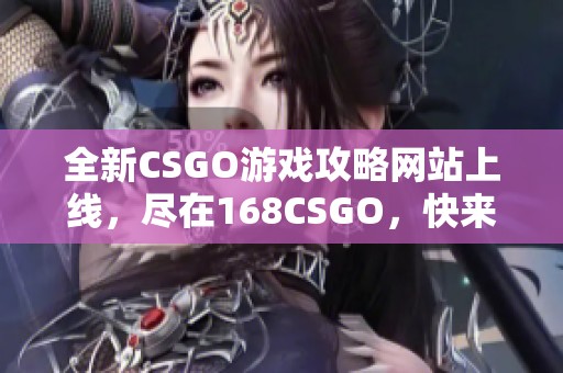 全新CSGO游戏攻略网站上线，尽在168CSGO，快来体验吧！