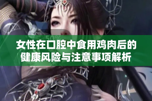 女性在口腔中食用鸡肉后的健康风险与注意事项解析