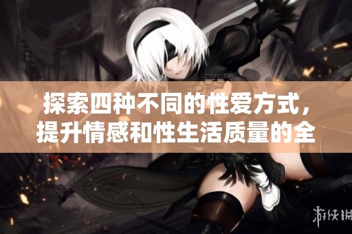 探索四种不同的性爱方式，提升情感和性生活质量的全新指南