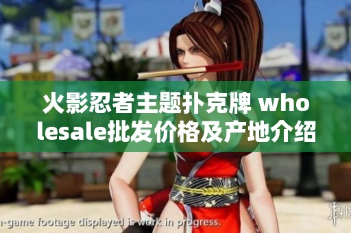 火影忍者主题扑克牌 wholesale批发价格及产地介绍