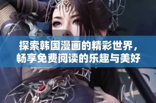 探索韩国漫画的精彩世界，畅享免费阅读的乐趣与美好体验
