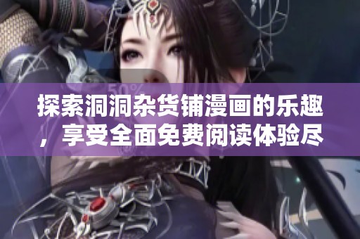 探索洞洞杂货铺漫画的乐趣，享受全面免费阅读体验尽在其中