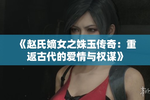 《赵氏嫡女之姝玉传奇：重返古代的爱情与权谋》
