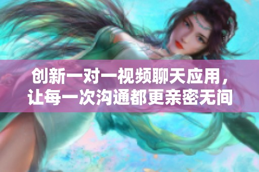 创新一对一视频聊天应用，让每一次沟通都更亲密无间