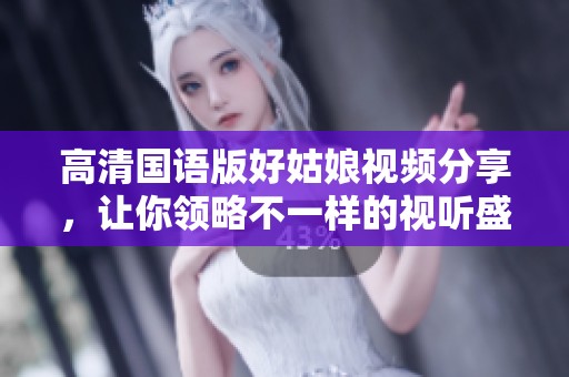 高清国语版好姑娘视频分享，让你领略不一样的视听盛宴