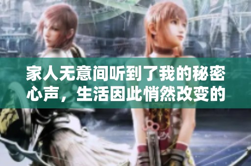 家人无意间听到了我的秘密心声，生活因此悄然改变的故事