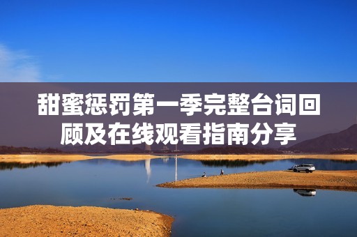 甜蜜惩罚第一季完整台词回顾及在线观看指南分享