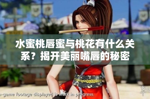 水蜜桃唇蜜与桃花有什么关系？揭开美丽嘴唇的秘密