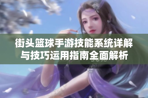 街头篮球手游技能系统详解与技巧运用指南全面解析