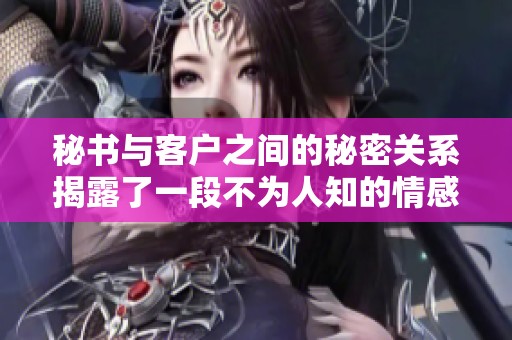 秘书与客户之间的秘密关系揭露了一段不为人知的情感纠葛
