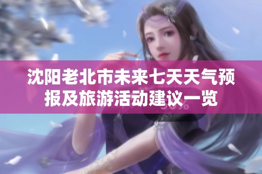 沈阳老北市未来七天天气预报及旅游活动建议一览