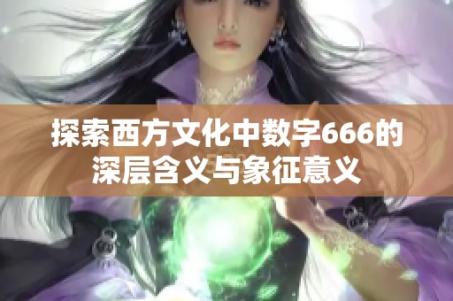 探索西方文化中数字666的深层含义与象征意义