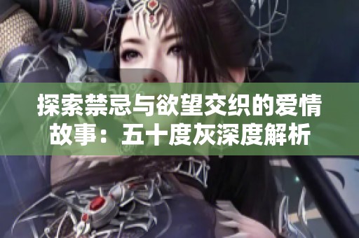 探索禁忌与欲望交织的爱情故事：五十度灰深度解析