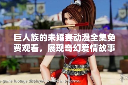 巨人族的未婚妻动漫全集免费观看，展现奇幻爱情故事的精彩旅程