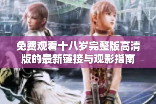 免费观看十八岁完整版高清版的最新链接与观影指南