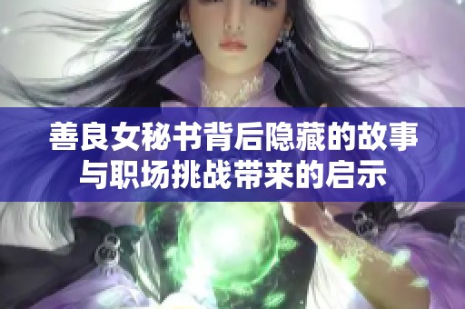 善良女秘书背后隐藏的故事与职场挑战带来的启示