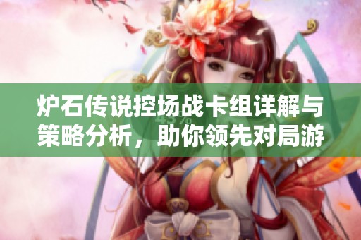 炉石传说控场战卡组详解与策略分析，助你领先对局游戏